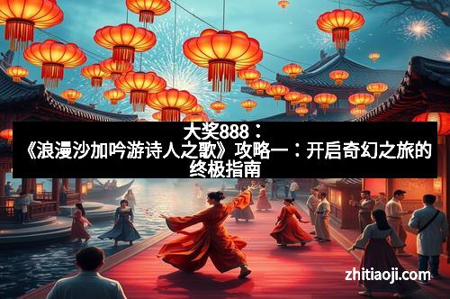 大奖888：《浪漫沙加吟游诗人之歌》攻略一：开启奇幻之旅的终极指南