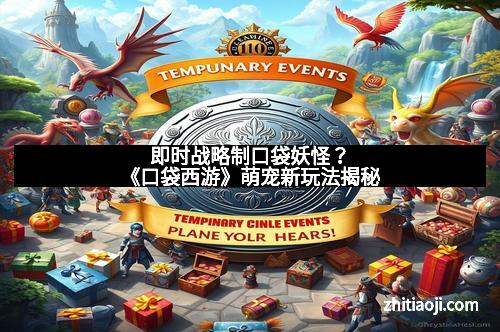 即时战略制口袋妖怪？《口袋西游》萌宠新玩法揭秘